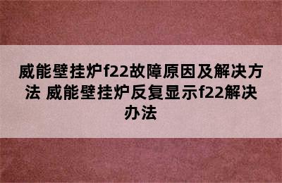 威能壁挂炉f22故障原因及解决方法 威能壁挂炉反复显示f22解决办法